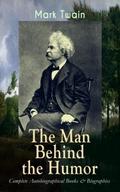 MARK TWAIN - The Man Behind the Humor: Complete Au