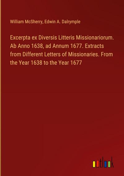 Excerpta ex Diversis Litteris Missionariorum. Ab Anno 1638, ad Annum 1677. Extracts from Different Letters of Missionaries. From the Year 1638 to the Year 1677