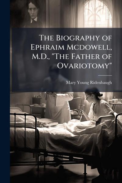 The Biography of Ephraim Mcdowell, M.D., "The Father of Ovariotomy"