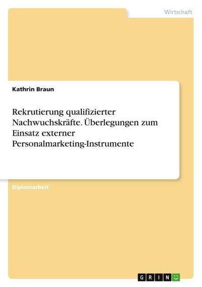 Rekrutierung qualifizierter Nachwuchskräfte. Überlegungen zum Einsatz externer Personalmarketing-Instrumente