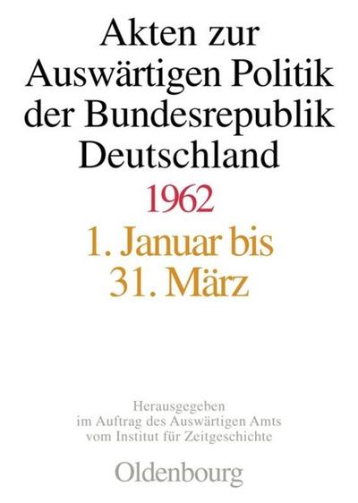 Akten zur Auswärtigen Politik der Bundesrepublik Deutschland Akten zur Auswärtigen Politik der Bundesrepublik Deutschland 1962, 3 Teile