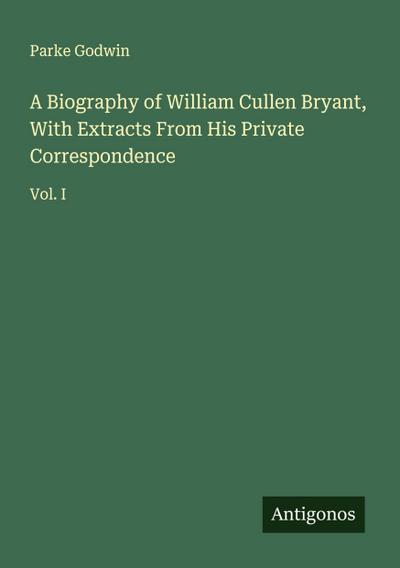A Biography of William Cullen Bryant, With Extracts From His Private Correspondence