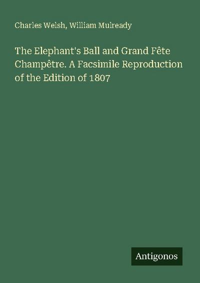The Elephant’s Ball and Grand Fête Champêtre. A Facsimile Reproduction of the Edition of 1807