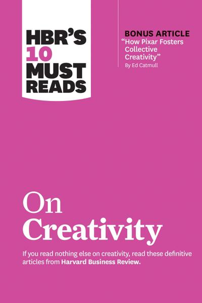 Hbr’s 10 Must Reads on Creativity (with Bonus Article How Pixar Fosters Collective Creativity by Ed Catmull)