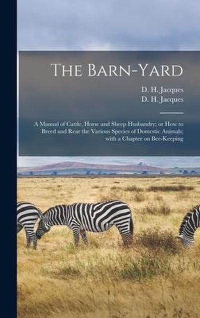 The Barn-yard: a Manual of Cattle, Horse and Sheep Husbandry; or How to Breed and Rear the Various Species of Domestic Animals; With