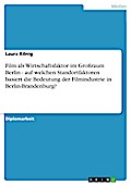 Film als Wirtschaftsfaktor im Großraum Berlin - auf welchen Standortfaktoren basiert die Bedeutung der Filmindustrie in Berlin-Brandenburg?