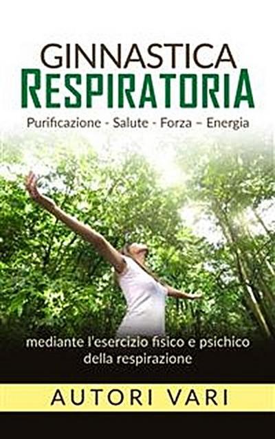 Ginnastica respiratoria - Purificazione - Salute - Forza - Energia mediante l’esercizio fisico e psichico della respirazione