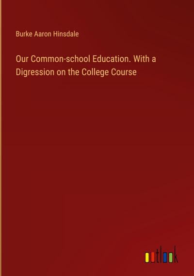 Our Common-school Education. With a Digression on the College Course