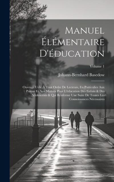 Manuel Élémentaire D’éducation: Ouvrage Utile À Tout Ordre De Lecteurs, En Particulier Aux Parens Et Aux Maîtres Pour L’éducation Des Enfans & Des Ado
