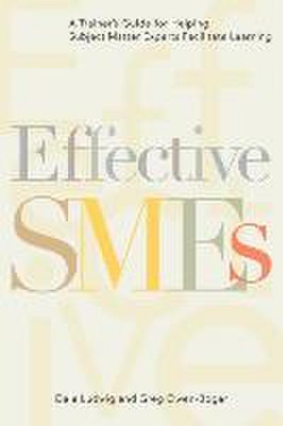 Effective Smes: A Trainer’s Guide for Helping Subject Matter Experts Facilitate Learning