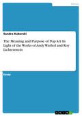 The Meaning and Purpose of Pop Art In Light of the Works of Andy Warhol and Roy Lichtenstein von Sandra Kuberski | Ebook