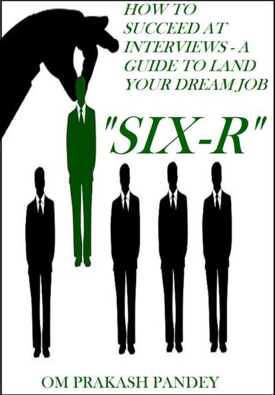 SIX-R -How to Succeed at Interviews - A Guide to Land Your Dream Job (Interview Success, #1)