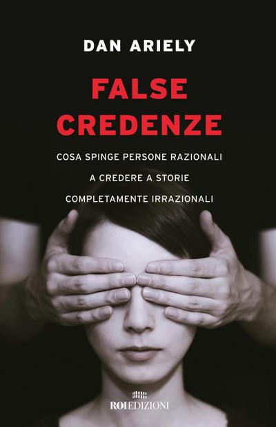 False credenze. Cosa spinge persone razionali a credere a storie completamente irrazionali