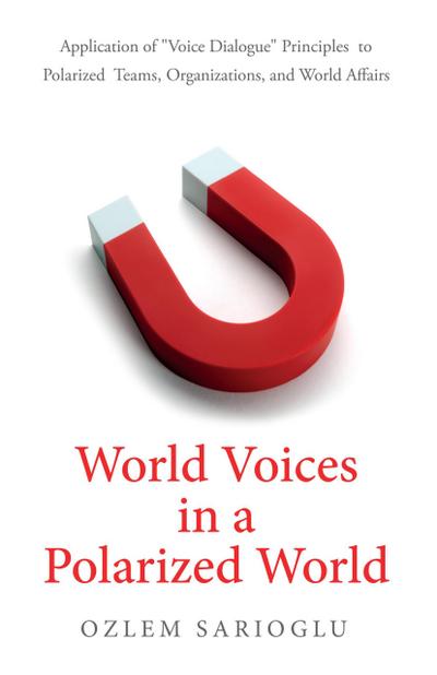 World Voices in a Polarized World: Application of "Voice Dialogue" Principles to Polarized Teams, Organizations, and World Affairs
