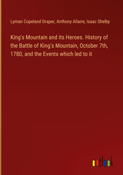 King’s Mountain and its Heroes. History of the Battle of King’s Mountain, October 7th, 1780, and the Events which led to it