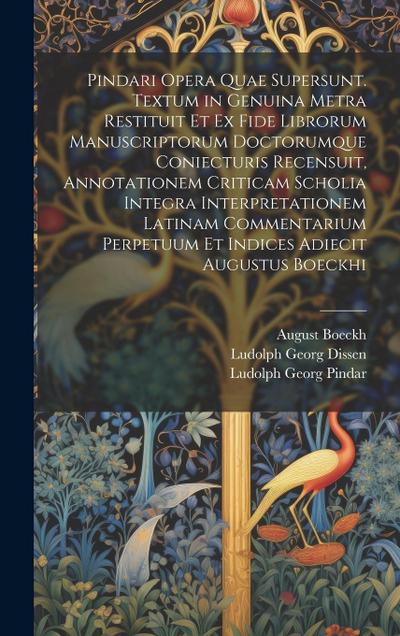 Pindari Opera Quae Supersunt. Textum in Genuina Metra Restituit Et Ex Fide Librorum Manuscriptorum Doctorumque Coniecturis Recensuit, Annotationem Cri
