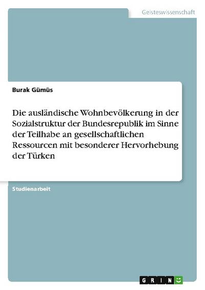 Die ausländische Wohnbevölkerung in der Sozialstruktur der Bundesrepublik im Sinne der Teilhabe an gesellschaftlichen Ressourcen mit besonderer Hervorhebung der Türken