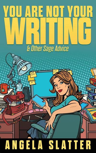 You Are Not Your Writing & Other Sage Advice