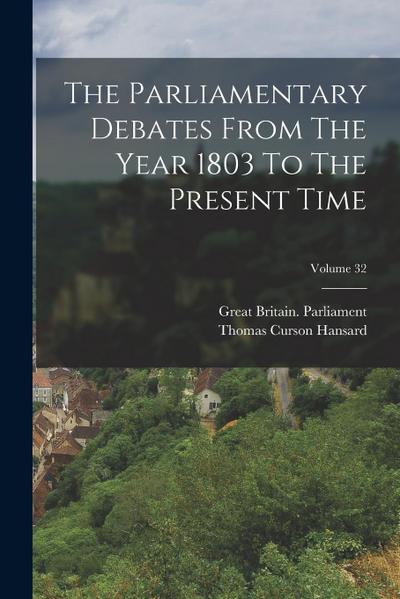 The Parliamentary Debates From The Year 1803 To The Present Time; Volume 32