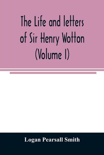 The life and letters of Sir Henry Wotton (Volume I)