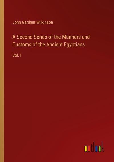 A Second Series of the Manners and Customs of the Ancient Egyptians