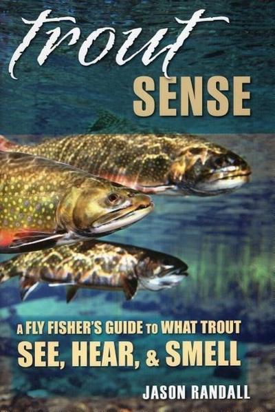Trout Sense: A Fly Fisher’s Guide to What Trout See, Hear, & Smell