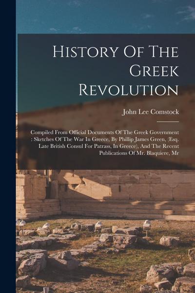 History Of The Greek Revolution: Compiled From Official Documents Of The Greek Government: Sketches Of The War In Greece, By Phillip James Green, (esq