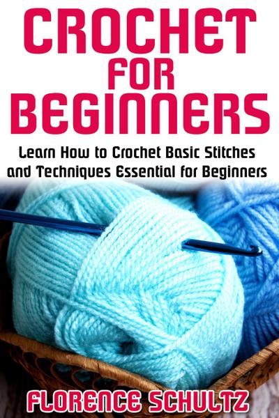 Crochet for Beginners. Learn How to Crochet Basic Stitches and Techniques Essential for Beginners