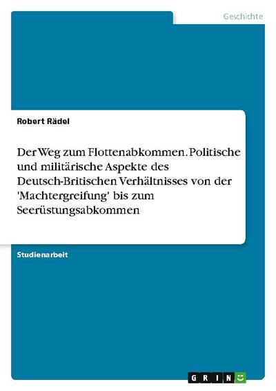 Der Weg zum Flottenabkommen. Politische und militärische Aspekte des Deutsch-Britischen Verhältnisses von der ’Machtergreifung’ bis zum Seerüstungsabkommen