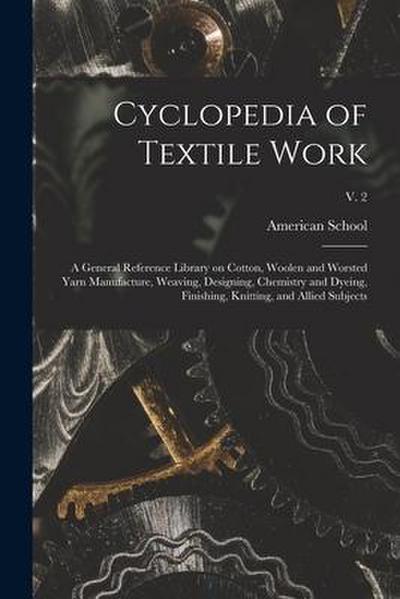 Cyclopedia of Textile Work: a General Reference Library on Cotton, Woolen and Worsted Yarn Manufacture, Weaving, Designing, Chemistry and Dyeing
