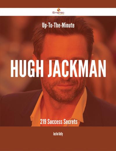 Up-To-The-Minute Hugh Jackman - 219 Success Secrets