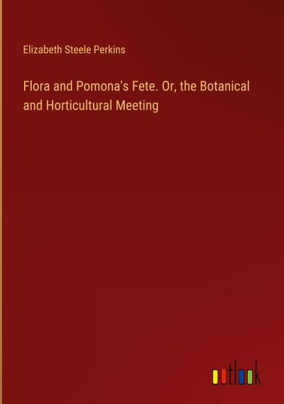 Flora and Pomona’s Fete. Or, the Botanical and Horticultural Meeting