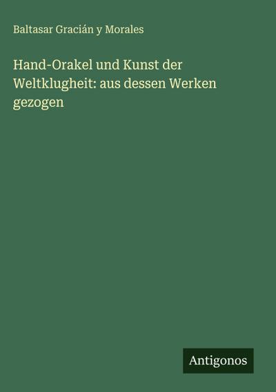Hand-Orakel und Kunst der Weltklugheit: aus dessen Werken gezogen