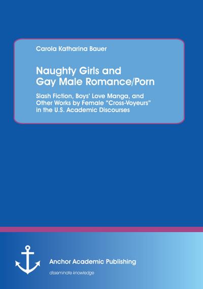 Naughty Girls and Gay Male Romance/Porn: Slash Fiction, Boys’ Love Manga, and Other Works by Female "Cross-Voyeurs" in the U.S. Academic Discourses