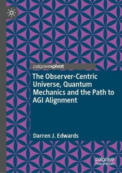 The Observer-Centric Universe, Quantum Mechanics and the Path to AGI Alignment