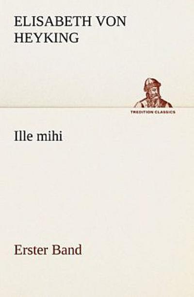 Ille mihi - Erster Band