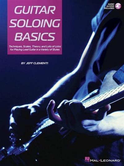 Guitar Soloing Basics: Techniques, Scales, Theory and Lots of Licks for Playing Lead Guitar in a Variety of Styles [With Online Access]