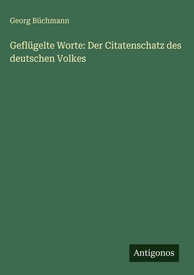 Geflügelte Worte: Der Citatenschatz des deutschen Volkes