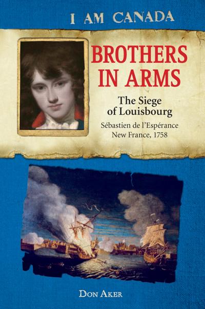 I Am Canada: Brothers in Arms: The Siege of Louisbourg, Sebastien deL’Esperance, New France, 1758