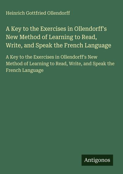 A Key to the Exercises in Ollendorff’s New Method of Learning to Read, Write, and Speak the French Language