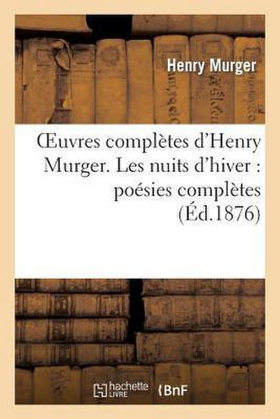 Oeuvres Complètes d’Henry Murger. Les Nuits d’Hiver: Poésies Complètes