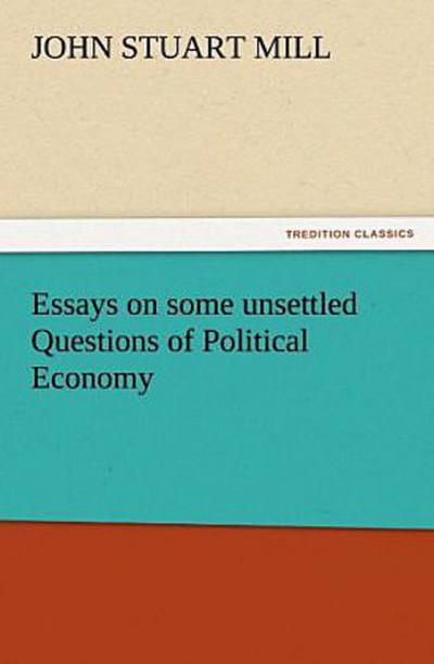 Essays on some unsettled Questions of Political Economy