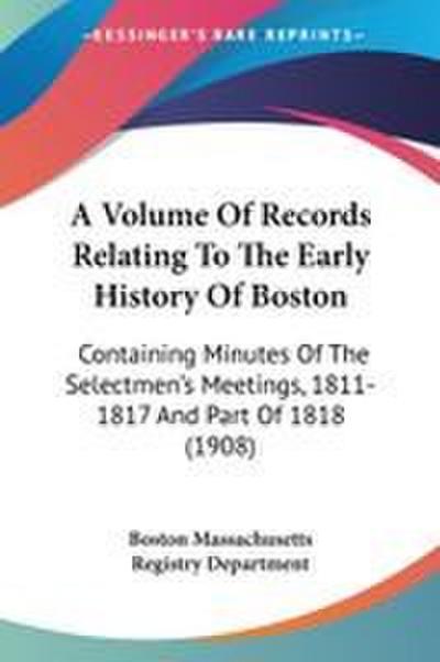 A Volume Of Records Relating To The Early History Of Boston