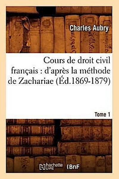 Cours de Droit Civil Français: d’Après La Méthode de Zachariae. Tome 1 (Éd.1869-1879)