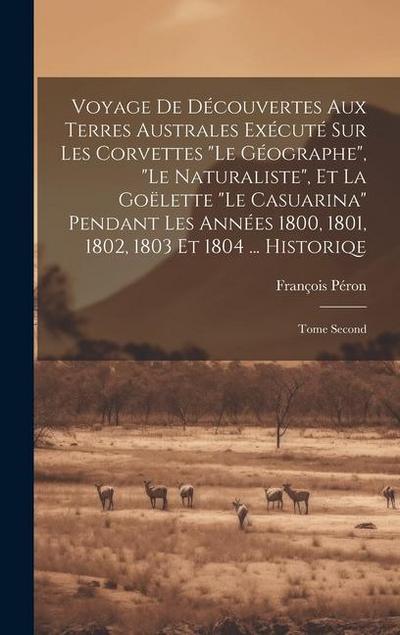 Voyage De Découvertes Aux Terres Australes Exécuté Sur Les Corvettes "Le Géographe", "Le Naturaliste", Et La Goëlette "Le Casuarina" Pendant Les Année