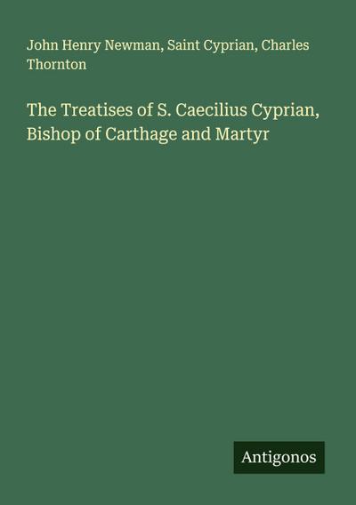 The Treatises of S. Caecilius Cyprian, Bishop of Carthage and Martyr