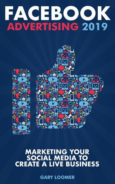 Facebook Advertising 2019 Marketing your Social Media to Create a Live Business