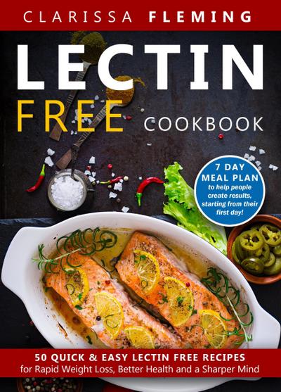 Lectin Free Cookbook: 50 Quick & Easy Lectin Free Recipes for Rapid Weight Loss, Better Health and a Sharper Mind (7 Day Meal Plan To Help People Create Results, Starting From Their First Day)