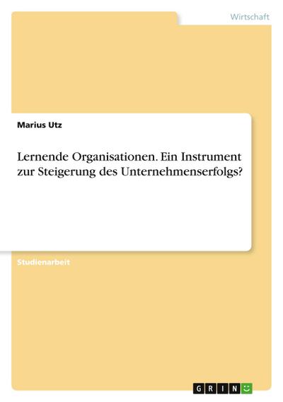 Lernende Organisationen. Ein Instrument zur Steigerung des Unternehmenserfolgs?
