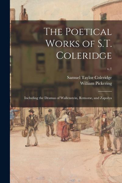 The Poetical Works of S.T. Coleridge: Including the Dramas of Wallenstein, Remorse, and Zapolya; v.1